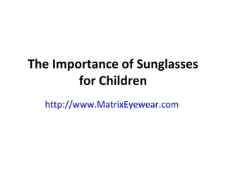 The Importance of Sunglasses for Children http://www.MatrixEyewear.com   