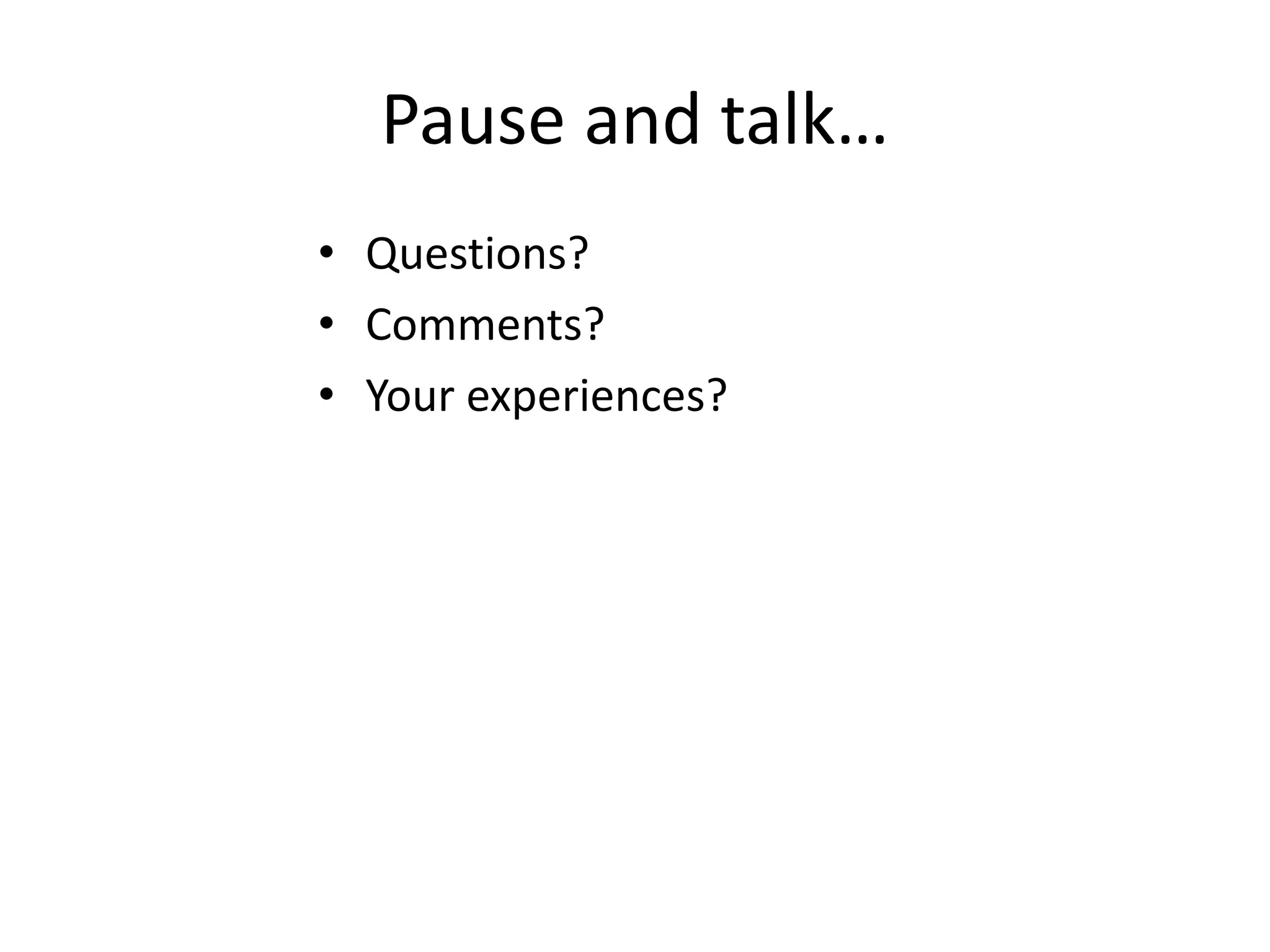 Pause and talk… 
• Questions? 
• Comments? 
• Your experiences? 
 