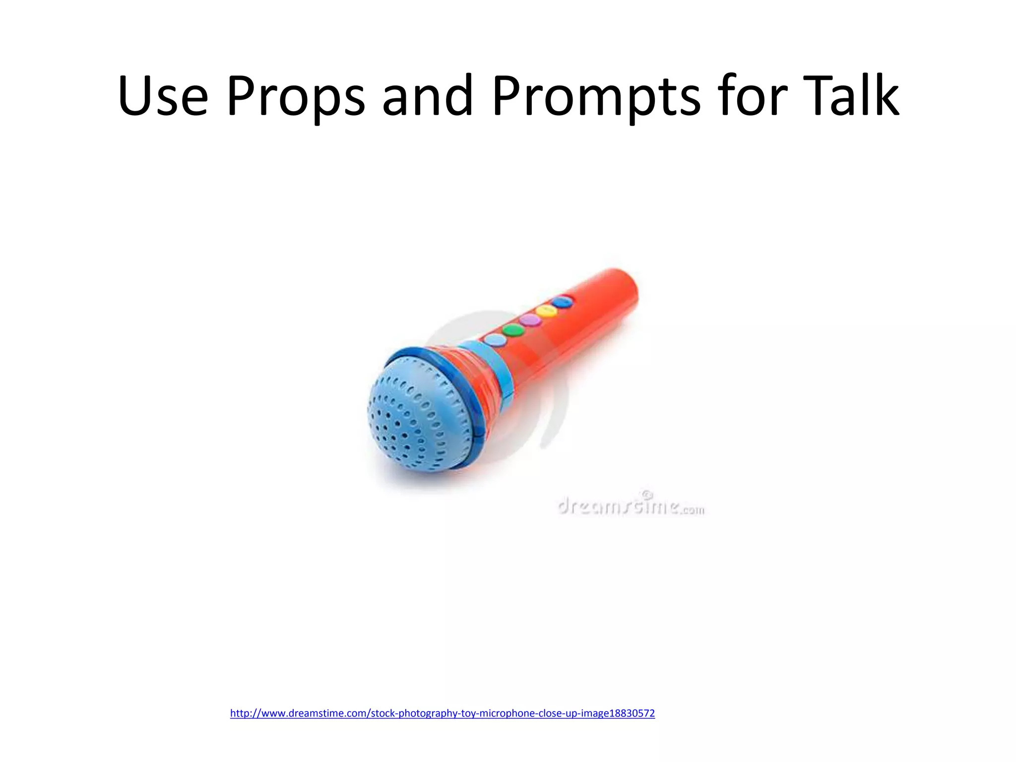Use Props and Prompts for Talk 
http://www.dreamstime.com/stock-photography-toy-microphone-close-up-image18830572 
 