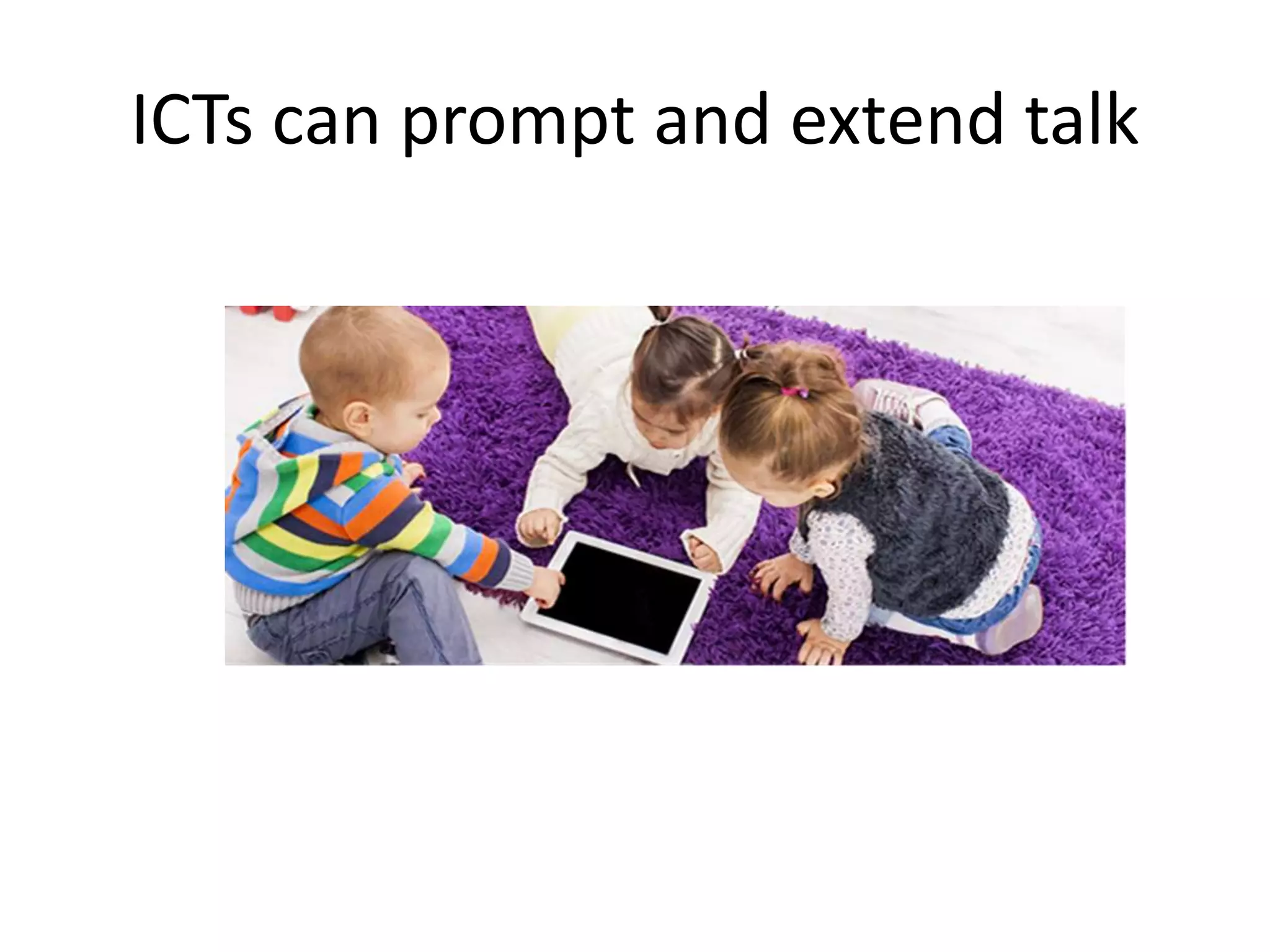 ICTs can prompt and extend talk 
 