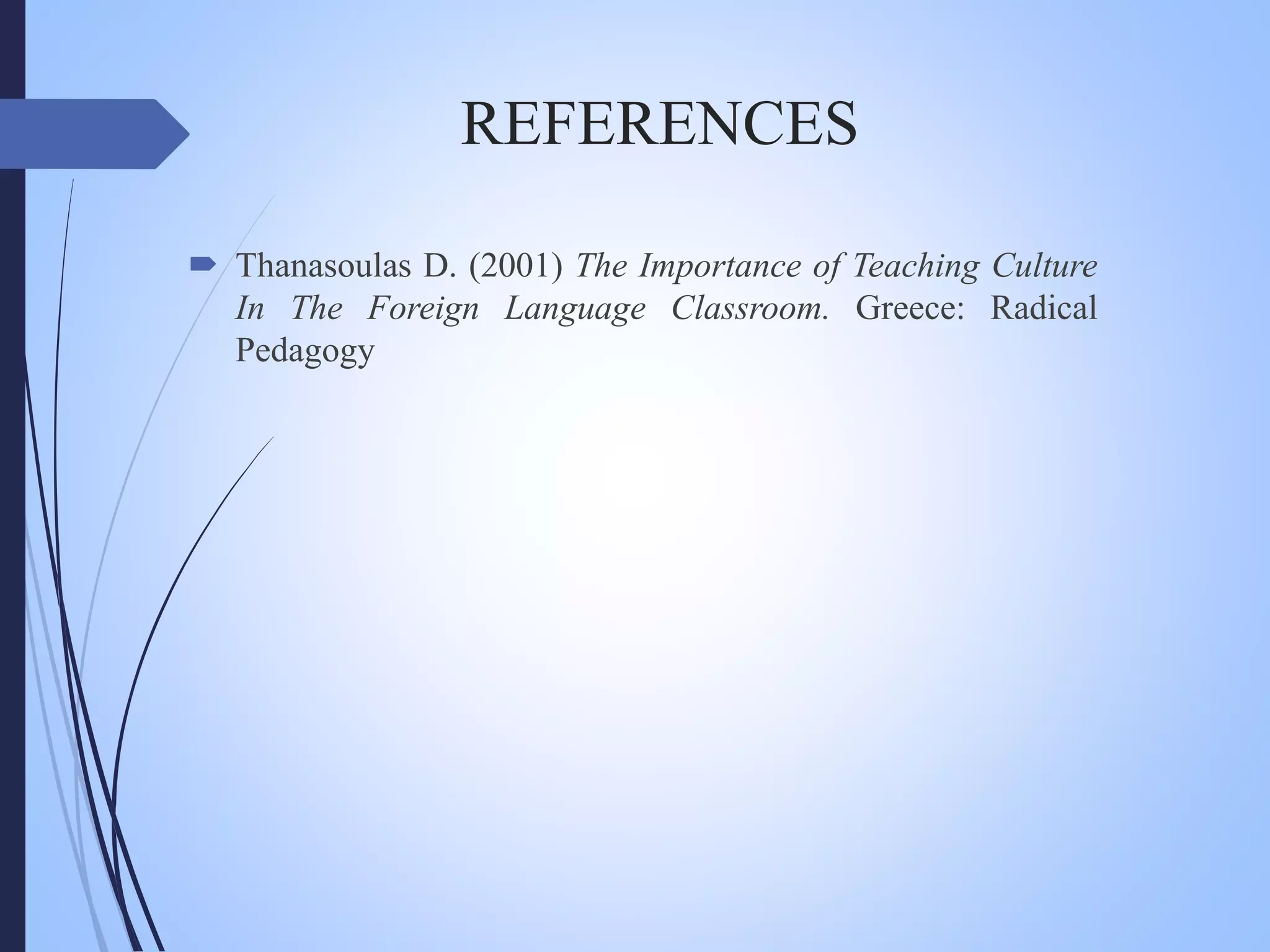 REFERENCES
 Thanasoulas D. (2001) The Importance of Teaching Culture
In The Foreign Language Classroom. Greece: Radical
Pedagogy
 