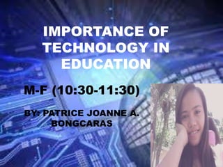IMPORTANCE OF
TECHNOLOGY IN
EDUCATION
M-F (10:30-11:30)
BY: PATRICE JOANNE A.
BONGCARAS
 
