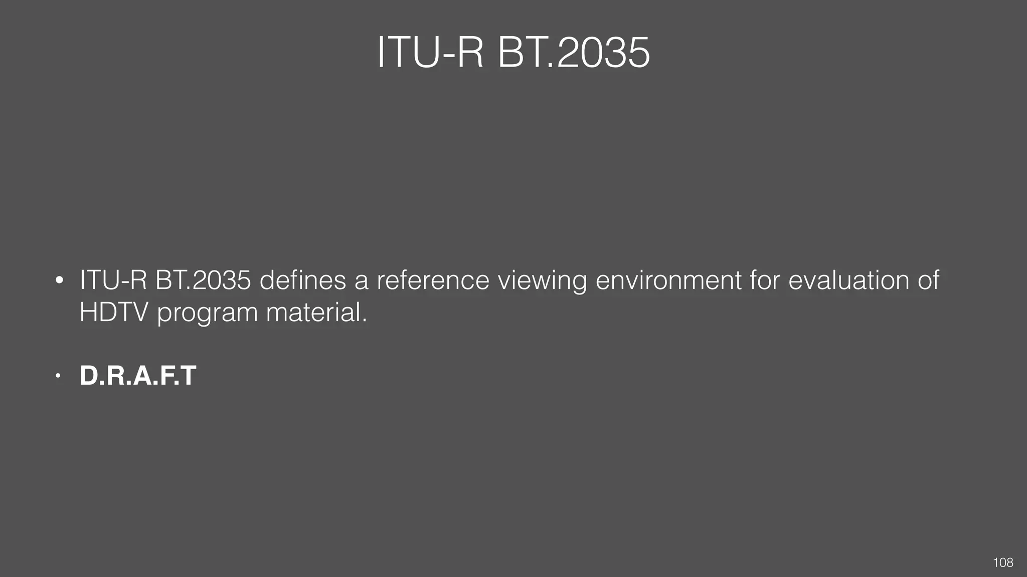 ITU-R BT.2035
• ITU-R BT.2035 deﬁnes a reference viewing environment for evaluation of
HDTV program material.
• D.R.A.F.T
108
 