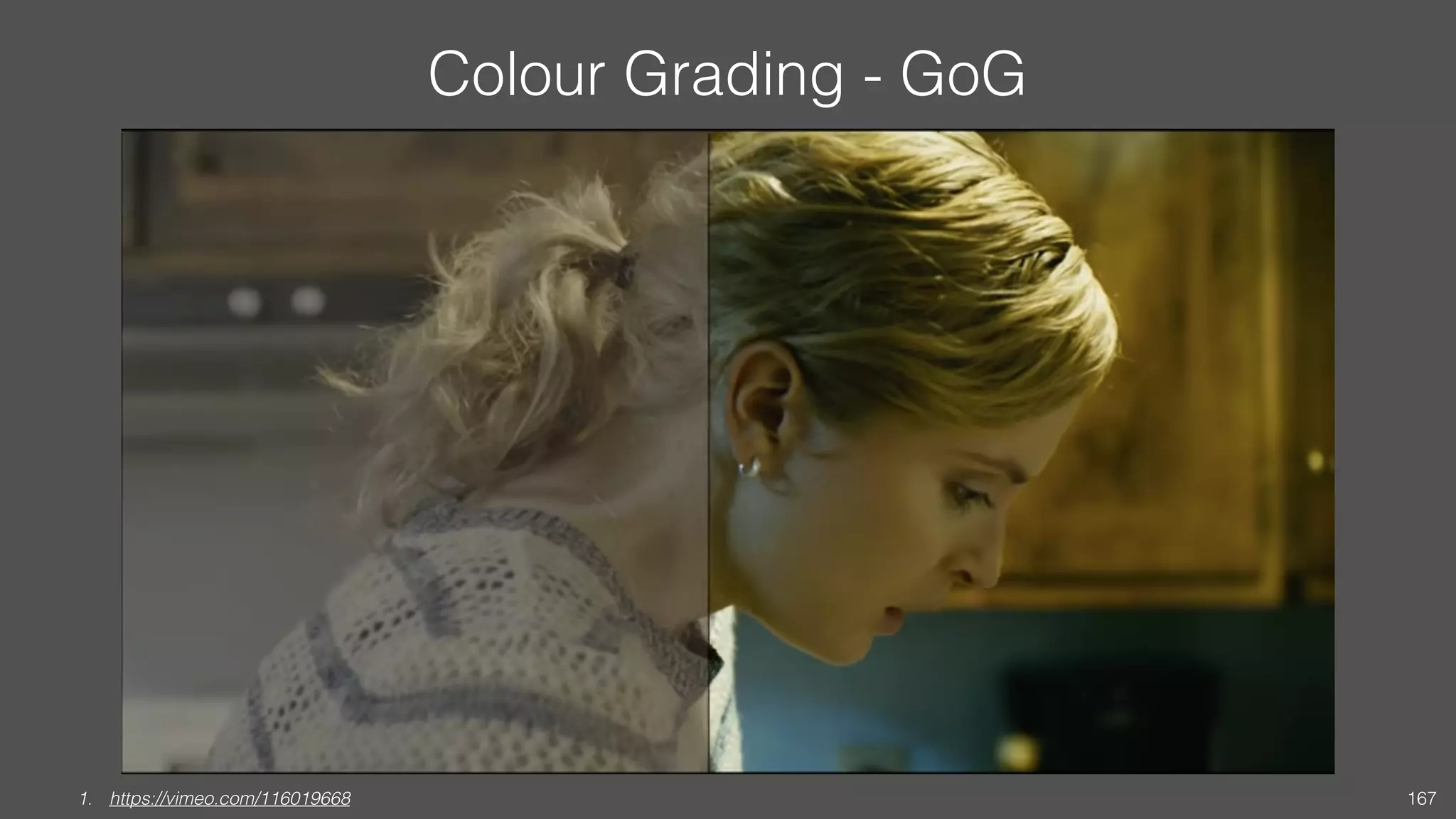 Colour Grading - GoG
1. https://vimeo.com/116019668 167
 