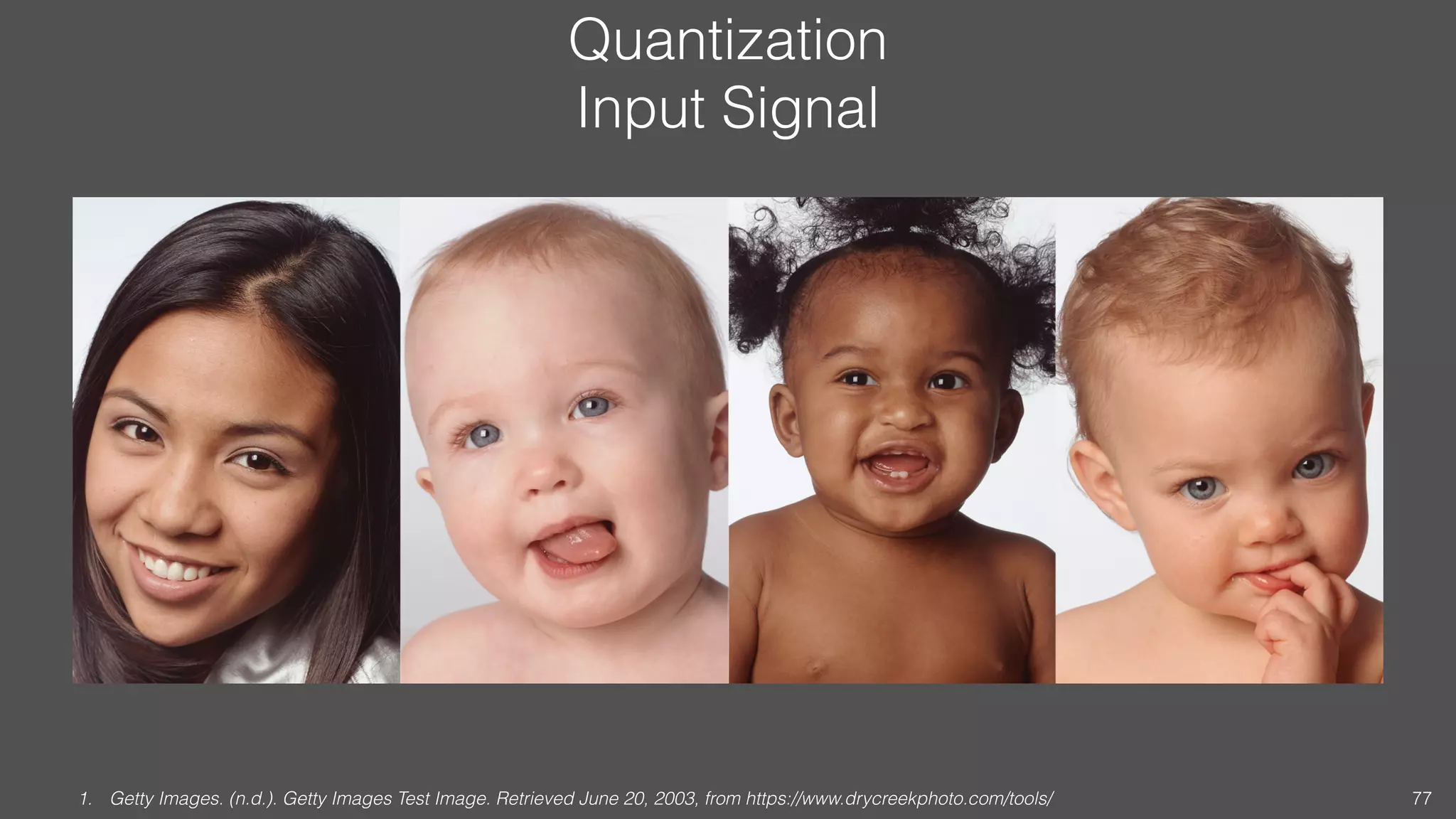 Quantization
Input Signal
1. Getty Images. (n.d.). Getty Images Test Image. Retrieved June 20, 2003, from https://www.drycreekphoto.com/tools/ 77
 