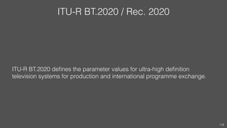 ITU-R BT.2020 / Rec. 2020
ITU-R BT.2020 deﬁnes the parameter values for ultra-high deﬁnition
television systems for produc...