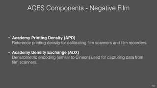 ACES Components - Negative Film
• Academy Printing Density (APD) 
Reference printing density for calibrating ﬁlm scanners ...