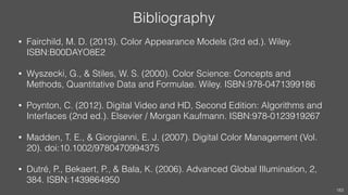 Bibliography
• Fairchild, M. D. (2013). Color Appearance Models (3rd ed.). Wiley.
ISBN:B00DAYO8E2
• Wyszecki, G., & Stiles...