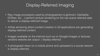 Display-Referred Imaging
• Raw image processors used by photographers (Lightroom, Darktable,
DCRaw, etc…) perform picture ...