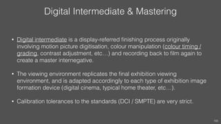 Digital Intermediate & Mastering
• Digital intermediate is a display-referred ﬁnishing process originally
involving motion...
