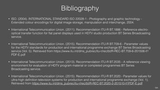 Bibliography
• ISO. (2004). INTERNATIONAL STANDARD ISO 22028-1 - Photography and graphic technology -
Extended colour enco...