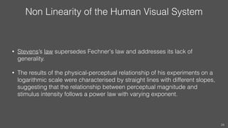 Non Linearity of the Human Visual System
• Stevens’s law supersedes Fechner's law and addresses its lack of
generality.
• ...