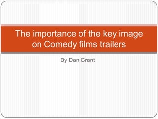 The importance of the key image
on Comedy films trailers
By Dan Grant

 