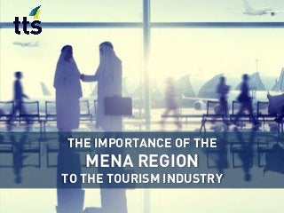THE IMPORTANCE OF THE
MENA REGION
TO THE TOURISM INDUSTRY
 