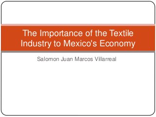 Salomon Juan Marcos Villarreal
The Importance of the Textile
Industry to Mexico's Economy
 