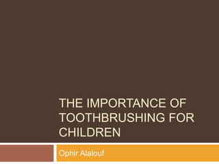 THE IMPORTANCE OF
TOOTHBRUSHING FOR
CHILDREN
Ophir Alalouf
 