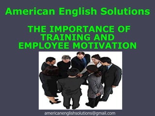 American English Solutions
THE IMPORTANCE OF
TRAINING AND
EMPLOYEE MOTIVATION
americanenglishsolutions@gmail.com
 