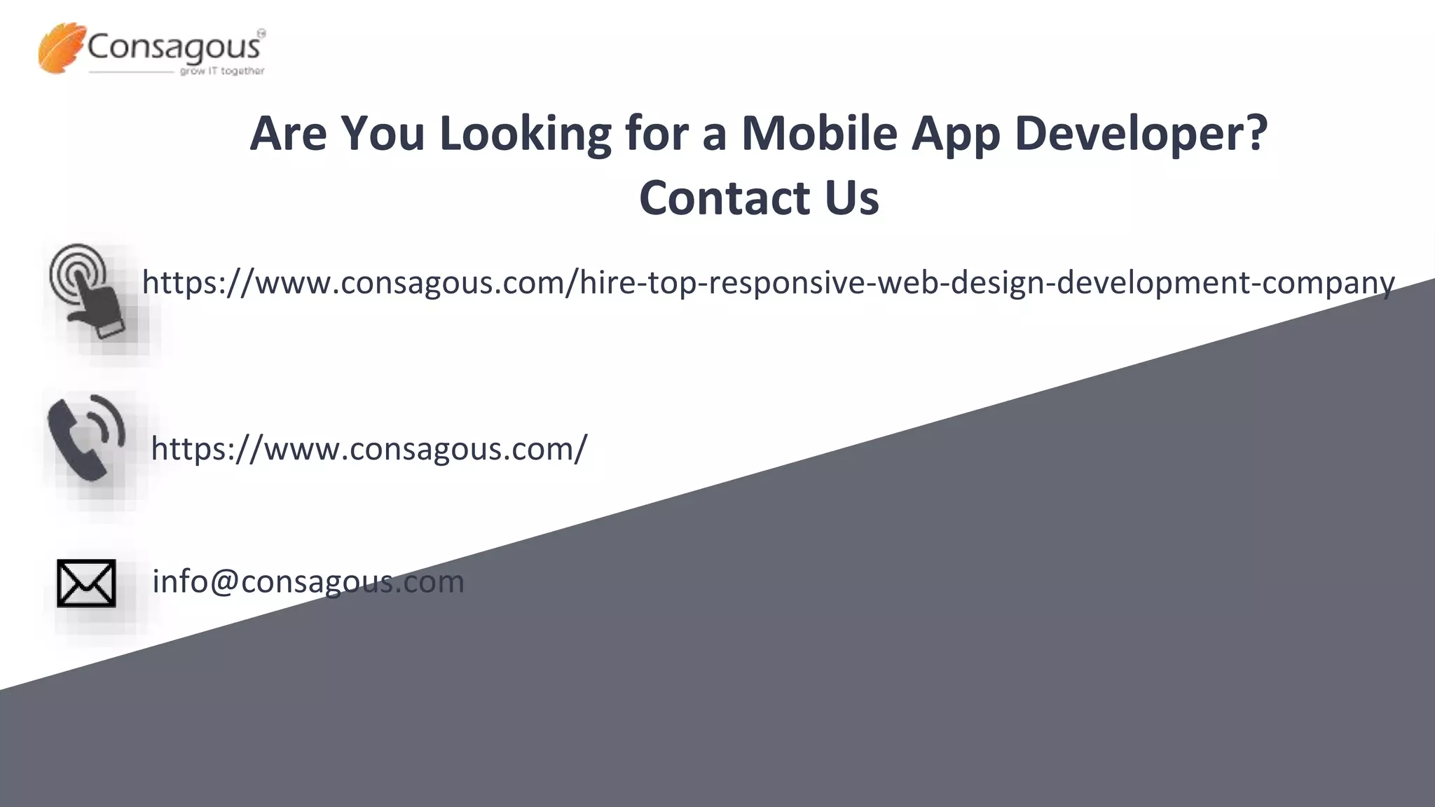 Are You Looking for a Mobile App Developer?
Contact Us
https://www.consagous.com/hire-top-responsive-web-design-development-company
https://www.consagous.com/
info@consagous.com
 