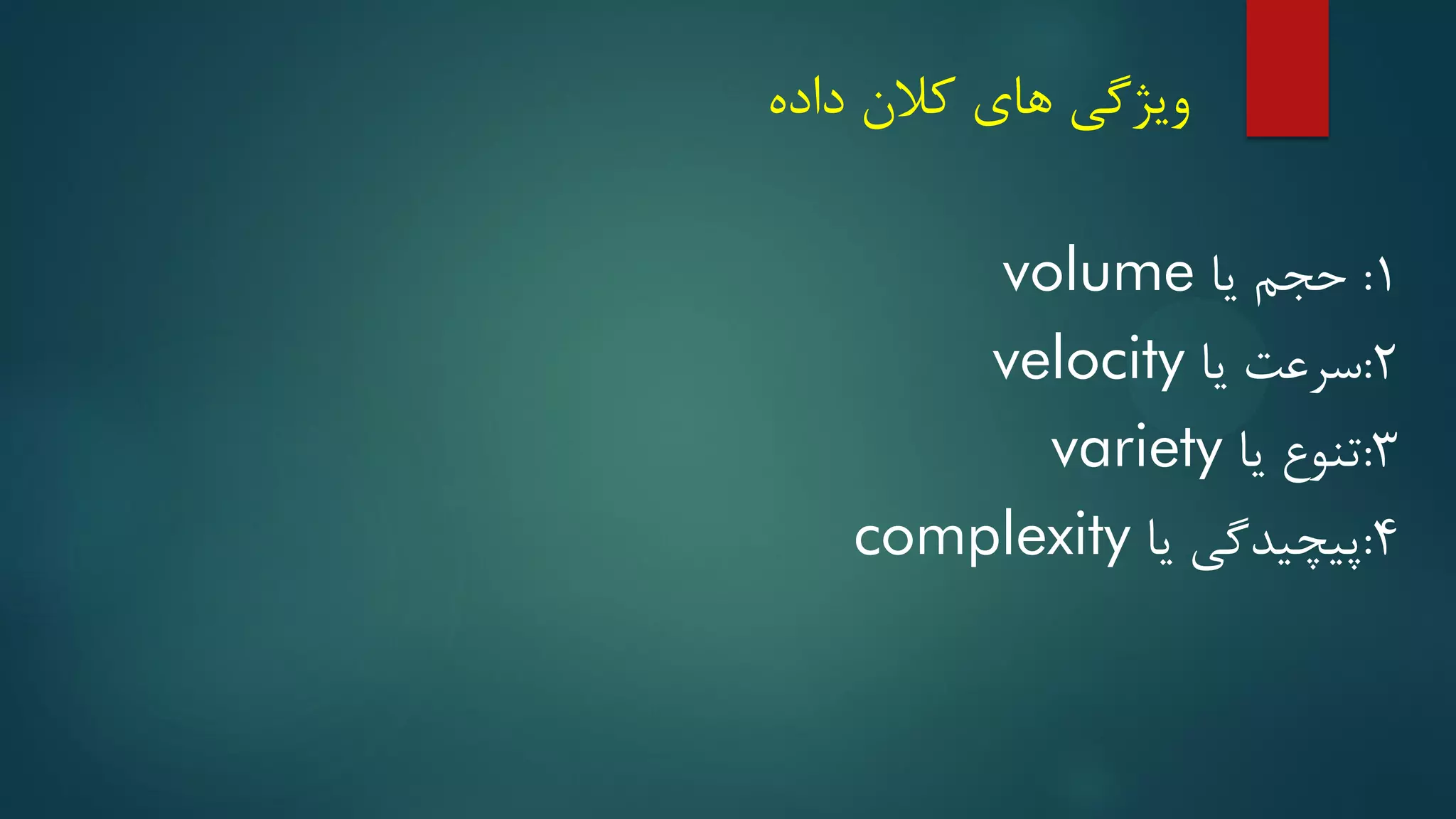 ‫داده‬ ‫کالن‬ ‫های‬ ‫ویژگی‬
۱
:
‫حجم‬
‫یا‬
volume
۲
:
‫یا‬ ‫سرعت‬
velocity
۳
:
‫تنوع‬
‫یا‬
variety
۴
:
‫یا‬ ‫پیچیدگی‬
complexity
 