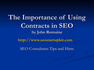 The Importance of Using
   Contracts in SEO
         by John Romaine
  http://www.seostartupkit.com

   SEO Consultants Tips and Hints
 