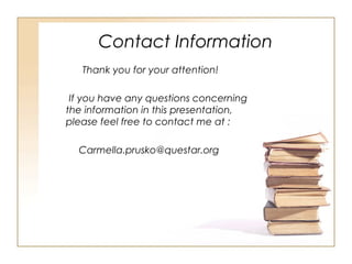 Contact Information
Thank you for your attention!
If you have any questions concerning
the information in this presentation,
please feel free to contact me at :
Carmella.prusko@questar.org
 