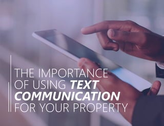 THE IMPORTANCE
OF USING TEXT
COMMUNICATION
FOR YOUR PROPERTY
 