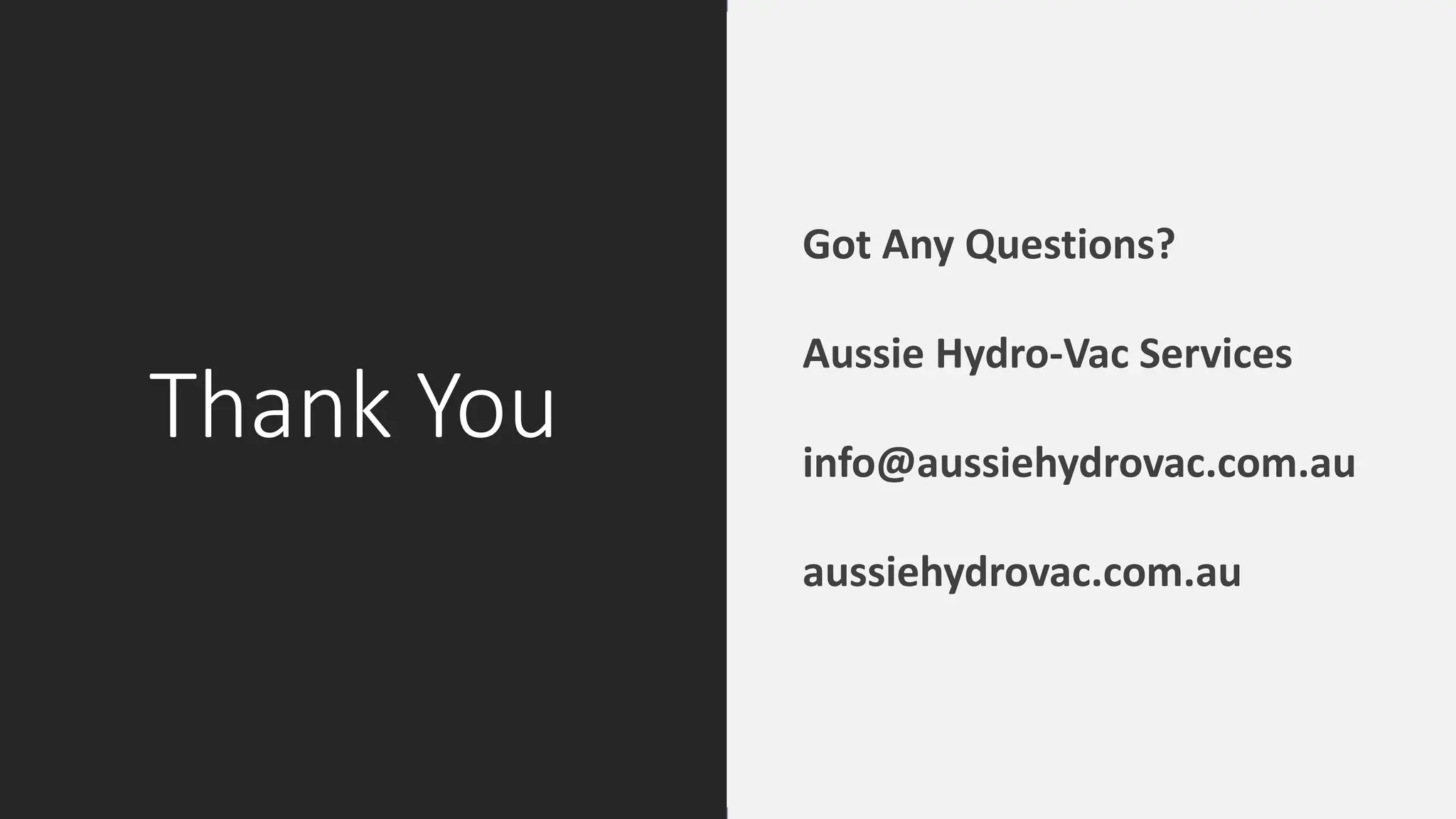 Thank You
Got Any Questions?
Aussie Hydro-Vac Services
info@aussiehydrovac.com.au
aussiehydrovac.com.au
 