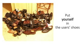Put
yourself
in
the users’ shoes
 