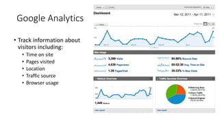 Google Analytics
• Track information about
visitors including:
• Time on site
• Pages visited
• Location
• Traffic source
• Browser usage
 