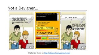 Not a Devigner…
OK/Cancel Comic at: http://okcancel.com/comic/4.html
 