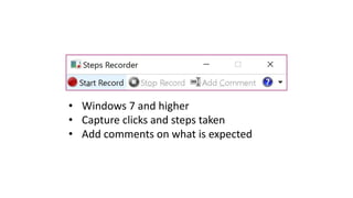 • Windows 7 and higher
• Capture clicks and steps taken
• Add comments on what is expected
 