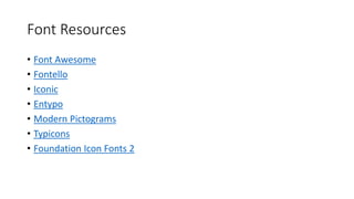 Font Resources
• Font Awesome
• Fontello
• Iconic
• Entypo
• Modern Pictograms
• Typicons
• Foundation Icon Fonts 2
 