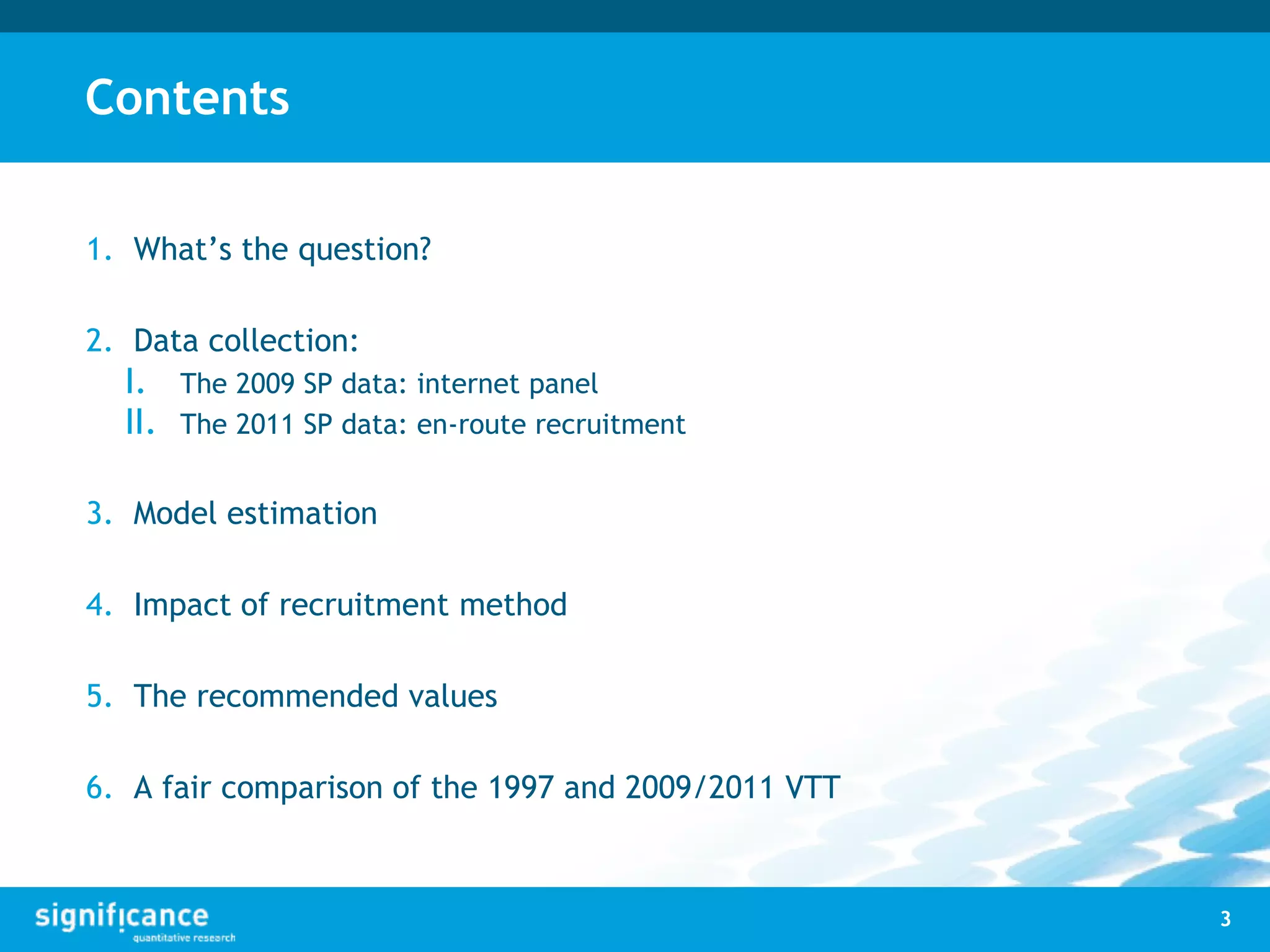 Contents
1. What’s the question?
2. Data collection:
I. The 2009 SP data: internet panel
II. The 2011 SP data: en-route recruitment
3. Model estimation
4. Impact of recruitment method
5. The recommended values
6. A fair comparison of the 1997 and 2009/2011 VTT
3
 