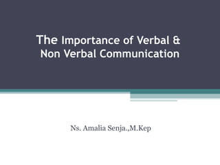 The Importance of Verbal &
Non Verbal Communication
Ns. Amalia Senja.,M.Kep
 