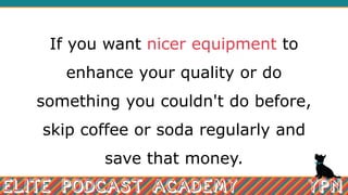 If you want nicer equipment to
enhance your quality or do
something you couldn't do before,
skip coffee or soda regularly ...