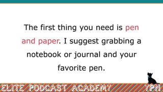 The first thing you need is pen
and paper. I suggest grabbing a
notebook or journal and your
favorite pen.
 
