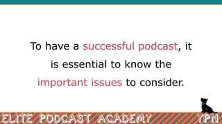 To have a successful podcast, it
is essential to know the
important issues to consider.
 