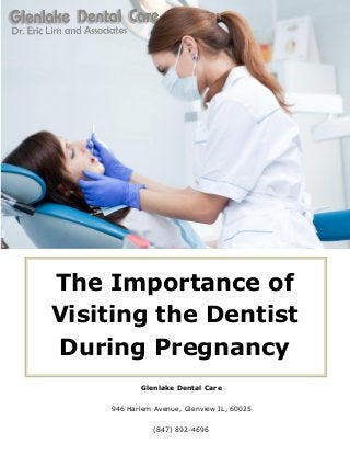 Glenlake Dental Care
946 Harlem Avenue, Glenview IL, 60025
(847) 892-4696
The Importance of
Visiting the Dentist
During Pregnancy
 