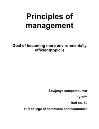 Principles of
management
Goal of becoming more environmentally
efficient(topic3)
Sowjanya sampathkumar
Fy-bfm
Roll no- 50
H.R college of commerce and economics
 