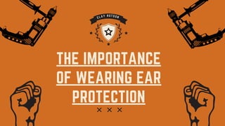THE IMPORTANCE
OF WEARING EAR
PROTECTION
C L A Y H U T S O N
 
