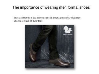 The importance of wearing men formal shoes
It is said that there is a lot you can tell about a person by what they
choose to wear on their feet.
 
