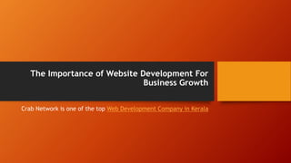 The Importance of Website Development For
Business Growth
Crab Network is one of the top Web Development Company in Kerala
 
