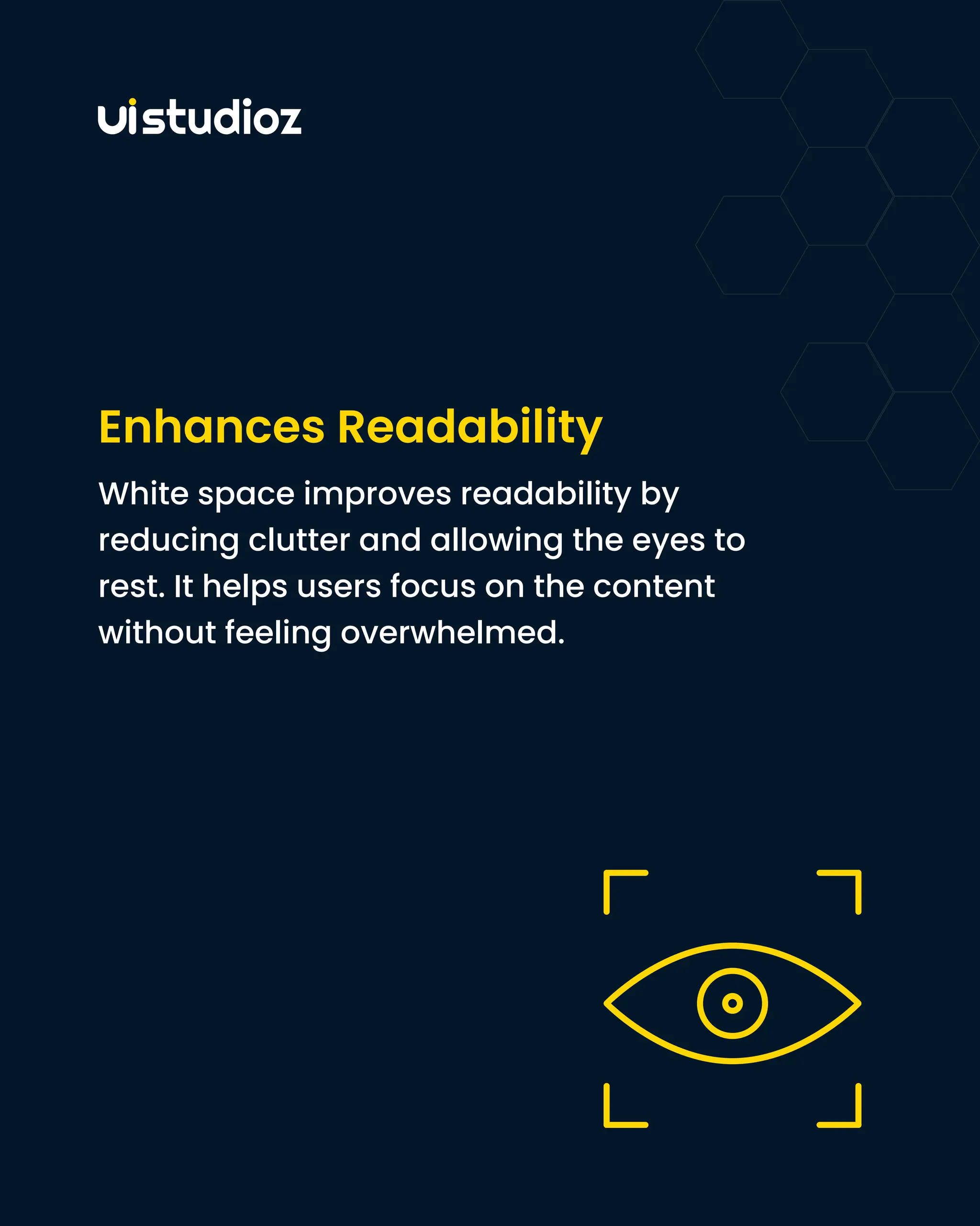 Enhances Readability
White space improves readability by
reducing clutter and allowing the eyes to
rest. It helps users focus on the content
without feeling overwhelmed.
