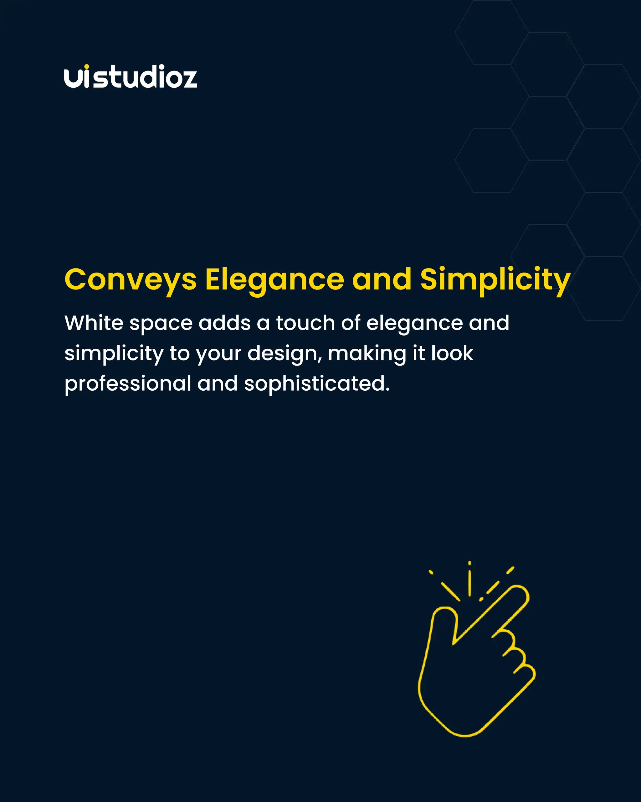 Conveys Elegance and Simplicity
White space adds a touch of elegance and
simplicity to your design, making it look
professional and sophisticated.