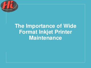The Importance of Wide
Format Inkjet Printer
Maintenance
 