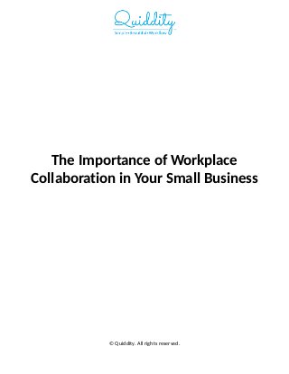 The Importance of Workplace
Collaboration in Your Small Business
© Quiddity. All rights reserved.
 