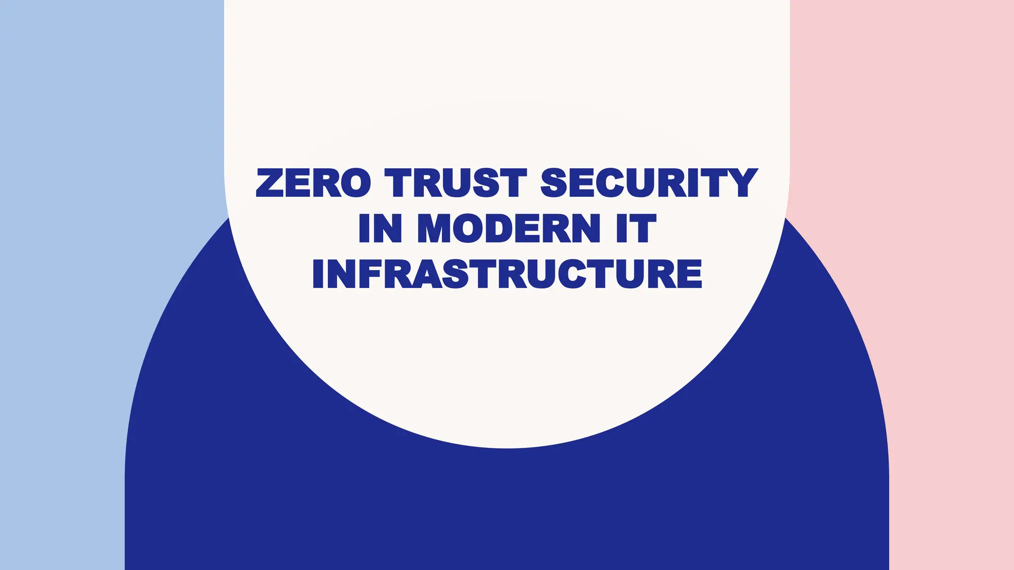 ZERO TRUST SECURITY
IN MODERN IT
INFRASTRUCTURE
 
