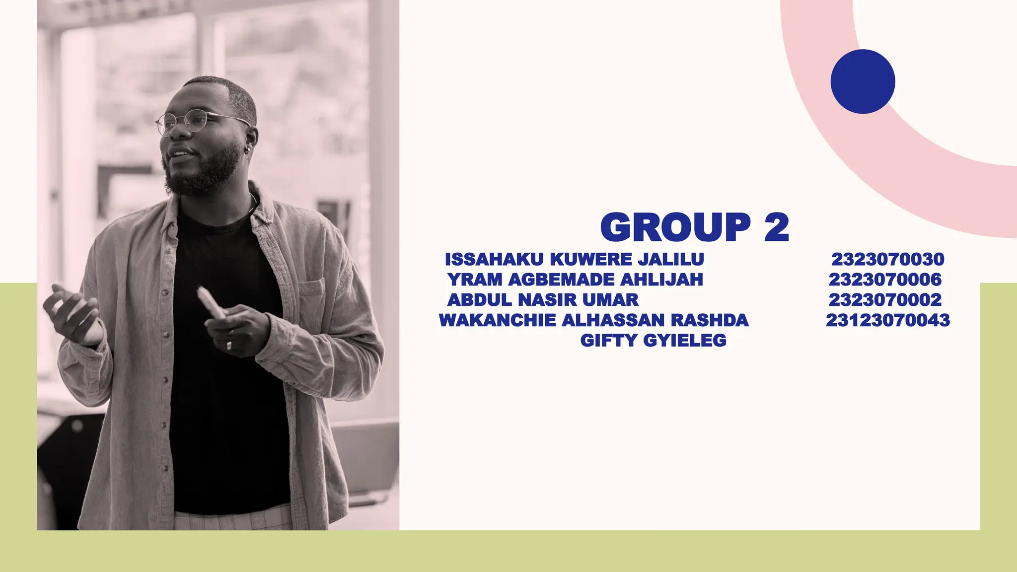 GROUP 2
ISSAHAKU KUWERE JALILU 2323070030
YRAM AGBEMADE AHLIJAH 2323070006
ABDUL NASIR UMAR 2323070002
WAKANCHIE ALHASSAN RASHDA 23123070043
GIFTY GYIELEG
 
