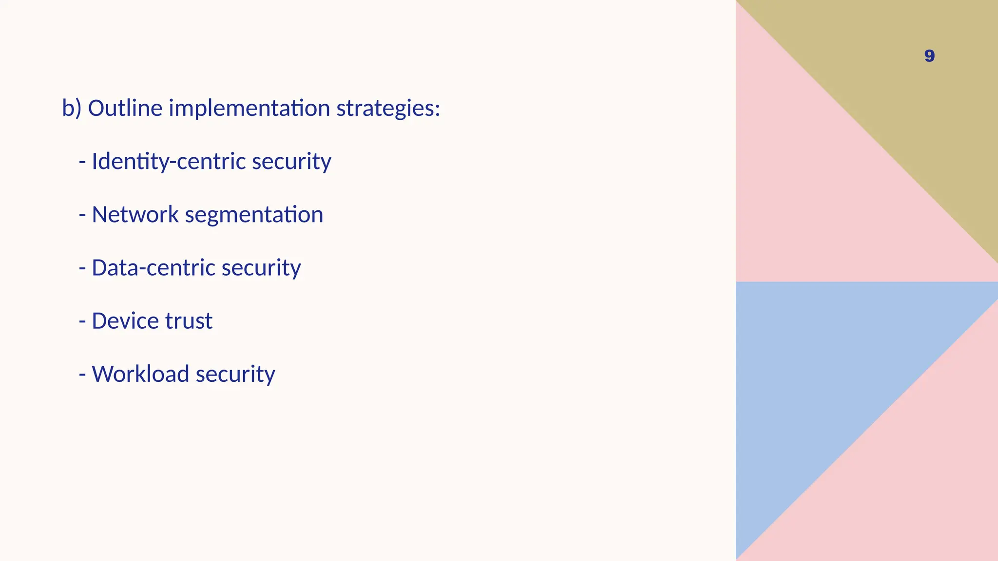 9
b) Outline implementation strategies:
- Identity-centric security
- Network segmentation
- Data-centric security
- Device trust
- Workload security
 
