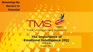 Removing the
Barriers to
Potential
The Importance of
Emotional Intelligence (EQ)
TMM & EQ
August 2013
 